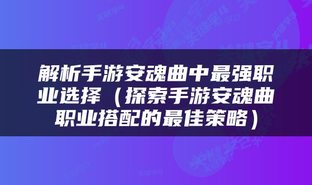 解析手游安魂曲中最强职业选择（探索手游安魂曲职业搭配的最佳策略）