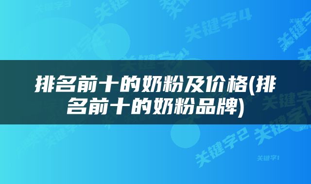 排名前十的奶粉及价格(排名前十的奶粉品牌)