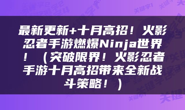 最新更新+十月高招！火影忍者手游燃爆Ninja世界！（突破限界！火影忍者手游十月高招带来全新战斗策略！）