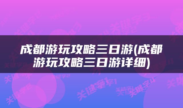 成都游玩攻略三日游(成都游玩攻略三日游详细)