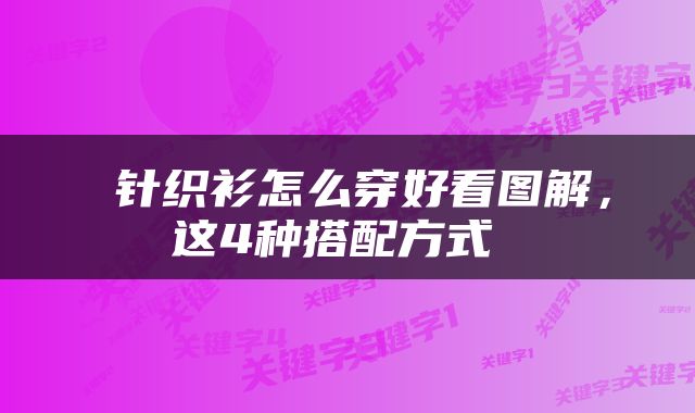  针织衫怎么穿好看图解，这4种搭配方式 