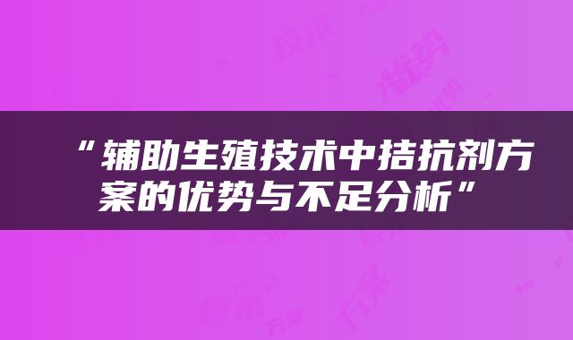“辅助生殖技术中拮抗剂方案的优势与不足分析”