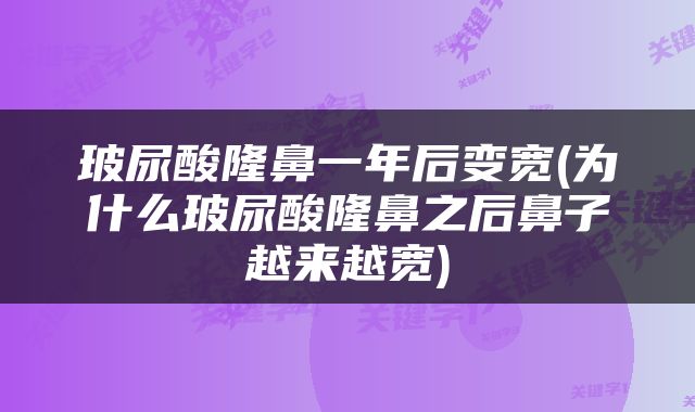 玻尿酸隆鼻一年后变宽(为什么玻尿酸隆鼻之后鼻子越来越宽)