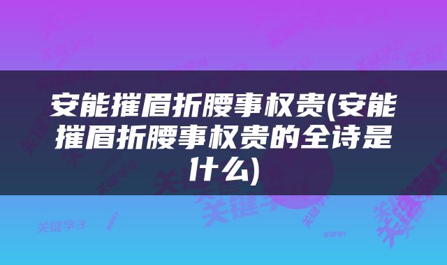 安能摧眉折腰事权贵(安能摧眉折腰事权贵的全诗是什么)
