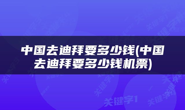 中国去迪拜要多少钱(中国去迪拜要多少钱机票)