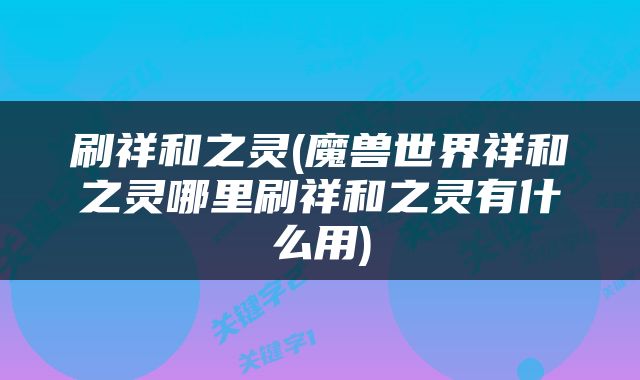 刷祥和之灵(魔兽世界祥和之灵哪里刷祥和之灵有什么用)