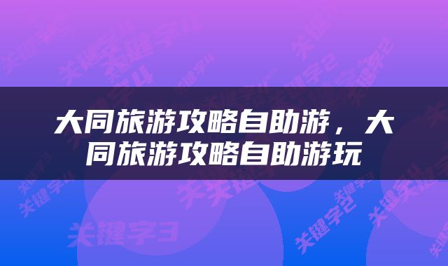 大同旅游攻略自助游，大同旅游攻略自助游玩