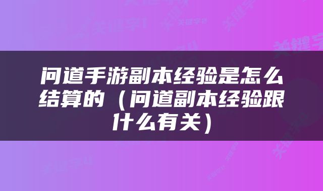 问道手游副本经验是怎么结算的（问道副本经验跟什么有关）