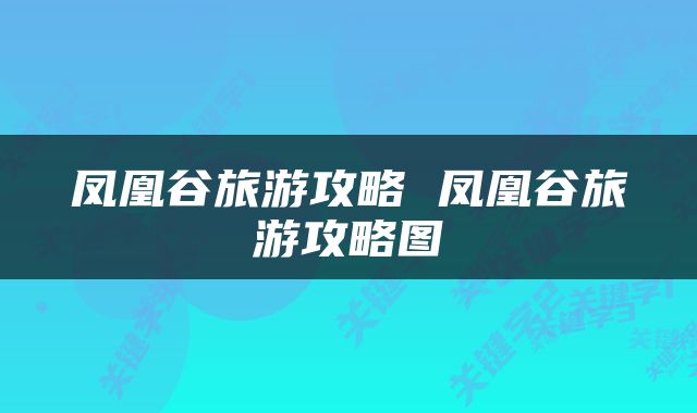 凤凰谷旅游攻略 凤凰谷旅游攻略图
