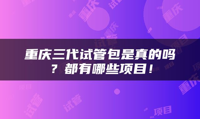 重庆三代试管包是真的吗？都有哪些项目！