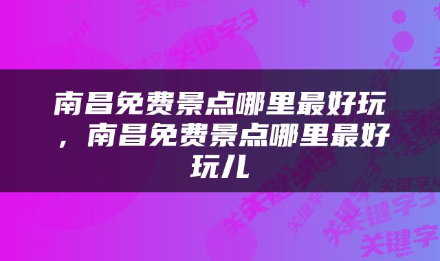 南昌免费景点哪里最好玩,南昌免费景点哪里最好玩儿