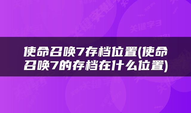 使命召唤7存档位置(使命召唤7的存档在什么位置)