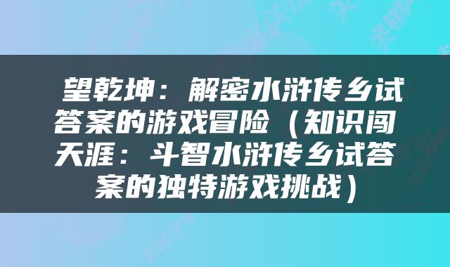 瞭望乾坤：解密水浒传乡试答案的游戏冒险（知识闯天涯：斗智水浒传乡试答案的独特游戏挑战）