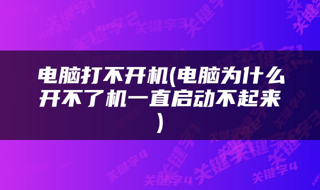 电脑打不开机(电脑为什么开不了机一直启动不起来)