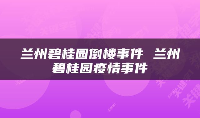 兰州碧桂园倒楼事件 兰州碧桂园疫情事件