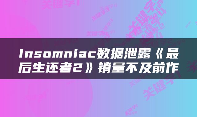 Insomniac数据泄露《最后生还者2》销量不及前作