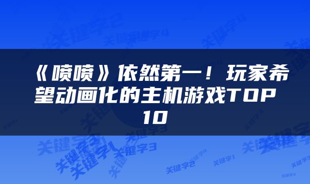 《喷喷》依然第一！玩家希望动画化的主机游戏TOP10