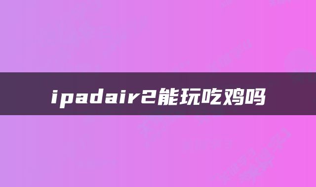ipadair2能玩吃鸡吗
