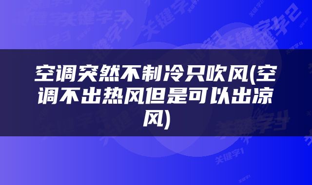 空调突然不制冷只吹风(空调不出热风但是可以出凉风)