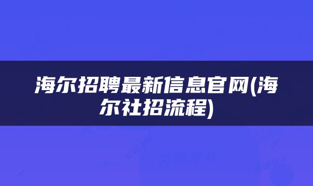 海尔招聘最新信息官网(海尔社招流程)