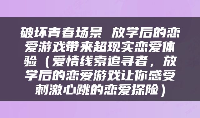 破坏青春场景 放学后的恋爱游戏带来超现实恋爱体验（爱情线索追寻者，放学后的恋爱游戏让你感受刺激心跳的恋爱探险）