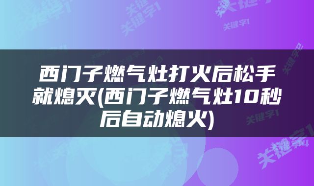 西门子燃气灶打火后松手就熄灭(西门子燃气灶10秒后自动熄火)