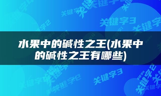 水果中的碱性之王(水果中的碱性之王有哪些)
