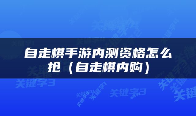 自走棋手游内测资格怎么抢（自走棋内购）