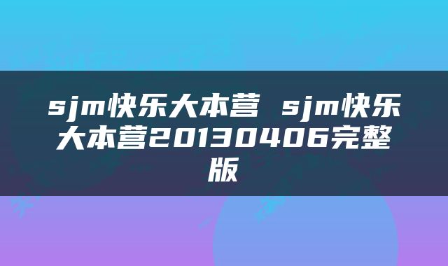 sjm快乐大本营 sjm快乐大本营20130406完整版
