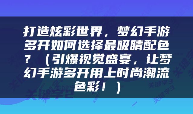 打造炫彩世界，梦幻手游多开如何选择最吸睛配色？（引爆视觉盛宴，让梦幻手游多开用上时尚潮流色彩！）