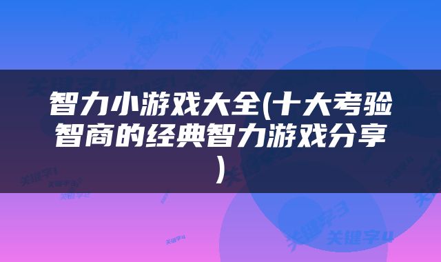 智力小游戏大全(十大考验智商的经典智力游戏分享)