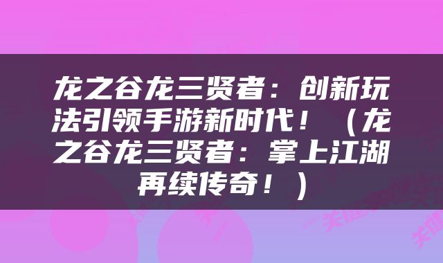 龙之谷龙三贤者：创新玩法引领手游新时代！（龙之谷龙三贤者：掌上江湖再续传奇！）