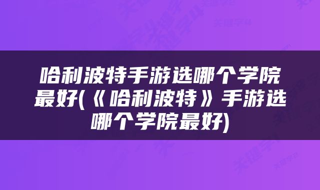 哈利波特手游选哪个学院最好(《哈利波特》手游选哪个学院最好)