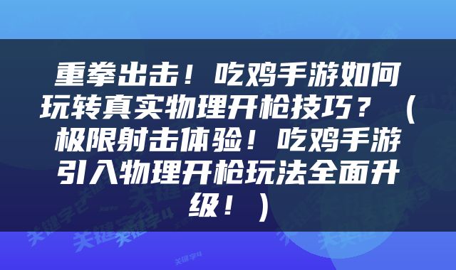 重拳出击！吃鸡手游如何玩转真实物理开枪技巧？（极限射击体验！吃鸡手游引入物理开枪玩法全面升级！）