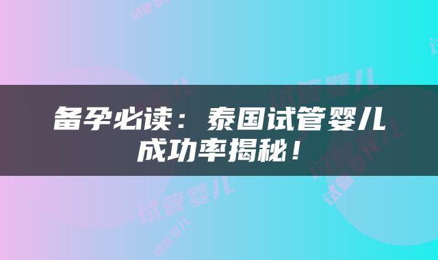 备孕必读：泰国试管婴儿成功率揭秘！