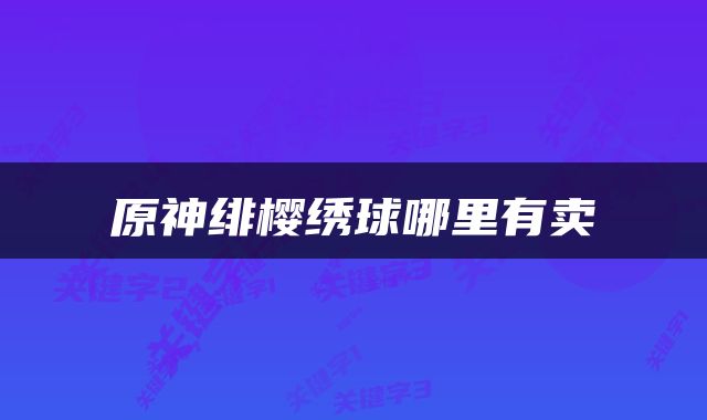 原神绯樱绣球哪里有卖