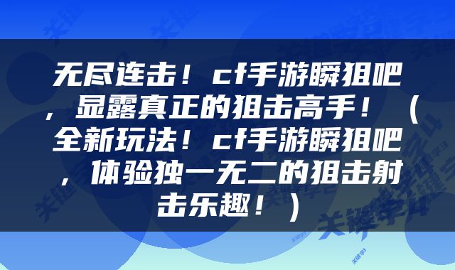 无尽连击！cf手游瞬狙吧，显露真正的狙击高手！（全新玩法！cf手游瞬狙吧，体验独一无二的狙击射击乐趣！）