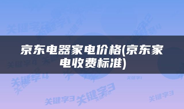 京东电器家电价格(京东家电收费标准)