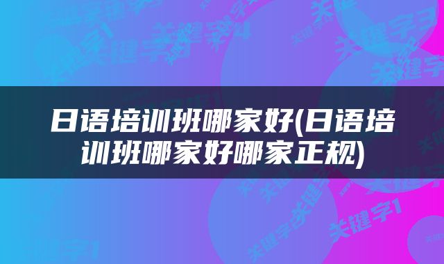 日语培训班哪家好(日语培训班哪家好哪家正规)