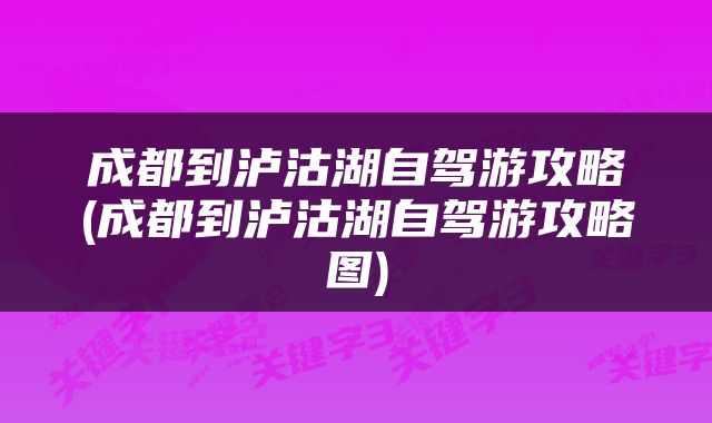 成都到泸沽湖自驾游攻略(成都到泸沽湖自驾游攻略图)