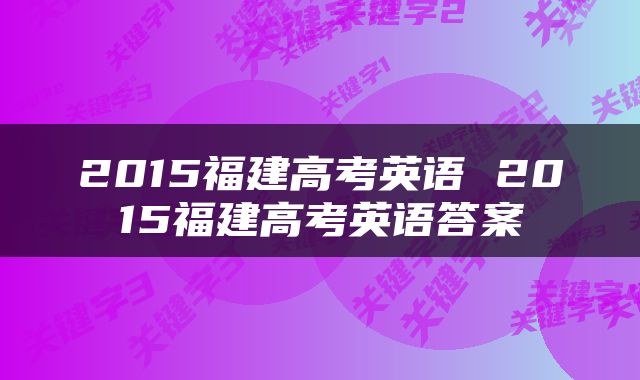 2015福建高考英语 2015福建高考英语答案