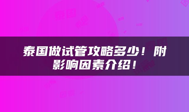 泰国做试管攻略多少！附影响因素介绍！