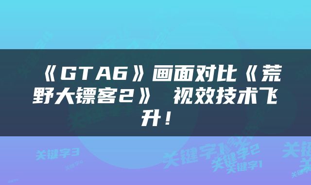 《GTA6》画面对比《荒野大镖客2》 视效技术飞升！