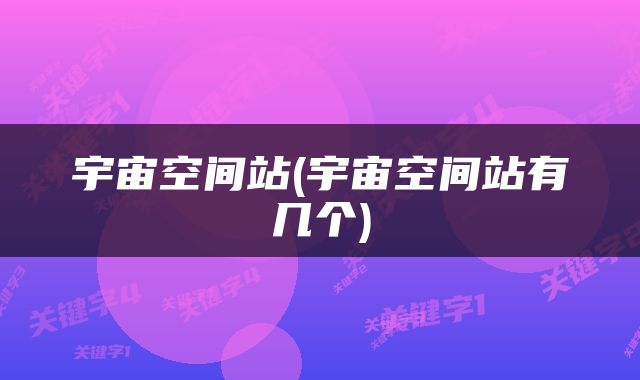 宇宙空间站(宇宙空间站有几个)