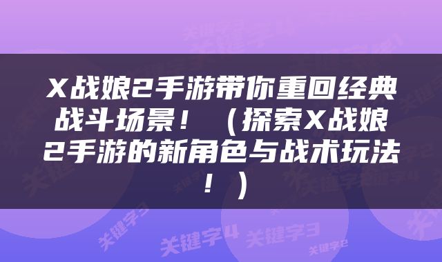 X战娘2手游带你重回经典战斗场景！（探索X战娘2手游的新角色与战术玩法！）