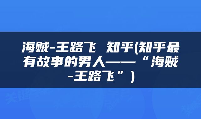 海贼-王路飞 知乎(知乎最有故事的男人——“海贼-王路飞”)