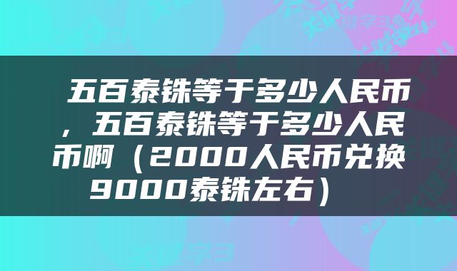 五百泰铢等于多少人民币,五百泰铢等于多少人民币啊(2000人民币兑换9000泰铢左右)