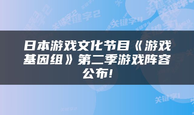 日本游戏文化节目《游戏基因组》第二季游戏阵容公布!