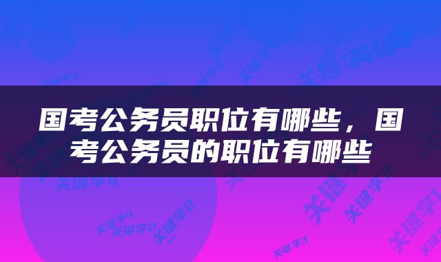 国考公务员职位有哪些，国考公务员的职位有哪些