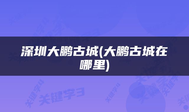 深圳大鹏古城(大鹏古城在哪里)